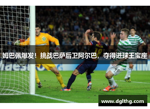 姆巴佩爆发！挑战巴萨后卫阿尔巴，夺得进球王宝座