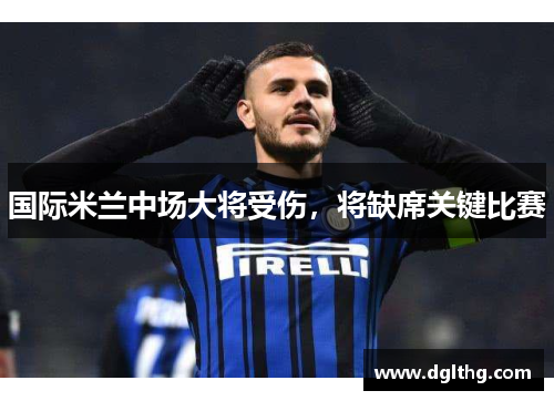 国际米兰中场大将受伤，将缺席关键比赛
