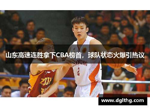 山东高速连胜拿下CBA榜首，球队状态火爆引热议