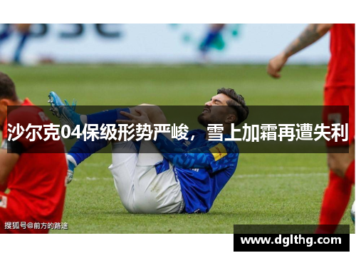沙尔克04保级形势严峻，雪上加霜再遭失利