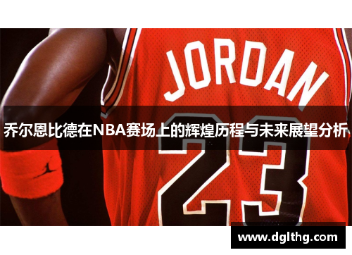 乔尔恩比德在NBA赛场上的辉煌历程与未来展望分析