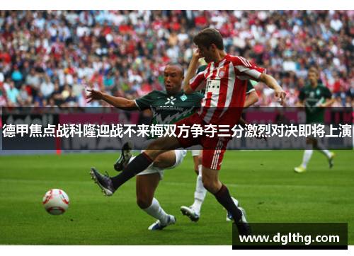 德甲焦点战科隆迎战不来梅双方争夺三分激烈对决即将上演