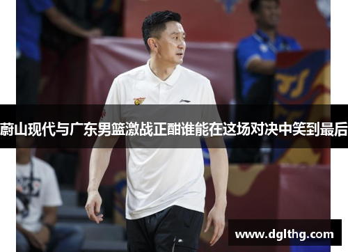 蔚山现代与广东男篮激战正酣谁能在这场对决中笑到最后