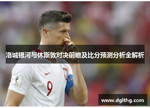 洛城银河与休斯敦对决前瞻及比分预测分析全解析