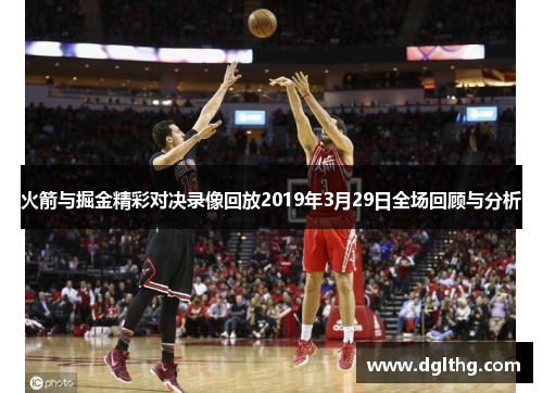 火箭与掘金精彩对决录像回放2019年3月29日全场回顾与分析