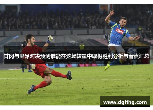 甘冈与里昂对决预测谁能在这场较量中取得胜利分析与看点汇总