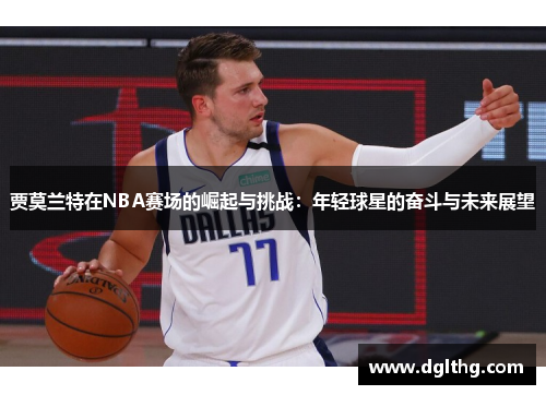 贾莫兰特在NBA赛场的崛起与挑战：年轻球星的奋斗与未来展望