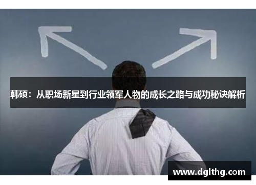 韩硕：从职场新星到行业领军人物的成长之路与成功秘诀解析