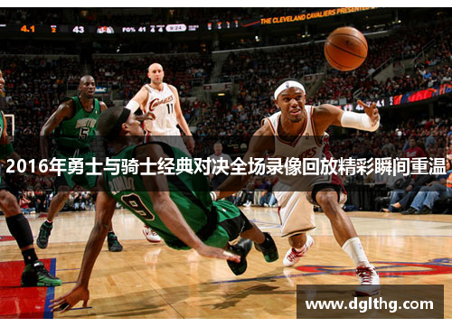 2016年勇士与骑士经典对决全场录像回放精彩瞬间重温