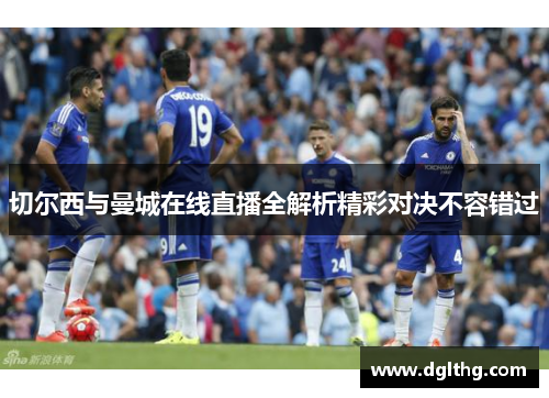 切尔西与曼城在线直播全解析精彩对决不容错过