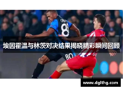 埃因霍温与林茨对决结果揭晓精彩瞬间回顾